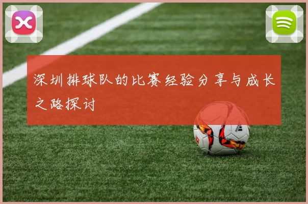 深圳排球队的比赛经验分享与成长之路探讨