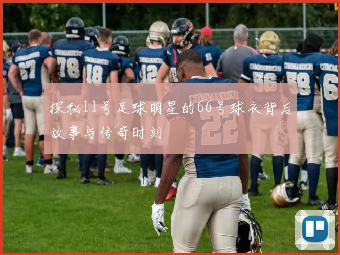探秘11号足球明星的66号球衣背后故事与传奇时刻