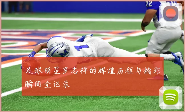 足球明星罗志祥的辉煌历程与精彩瞬间全记录