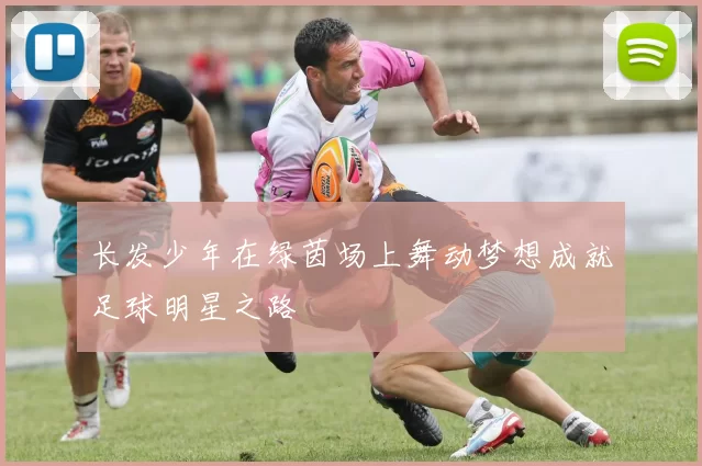 长发少年在绿茵场上舞动梦想成就足球明星之路