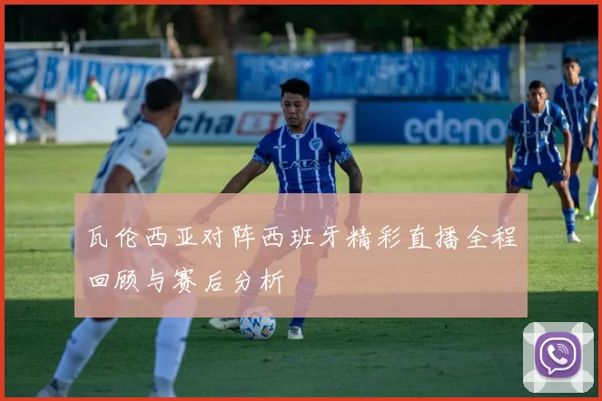 瓦伦西亚对阵西班牙精彩直播全程回顾与赛后分析