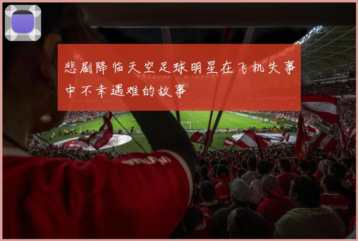 悲剧降临天空足球明星在飞机失事中不幸遇难的故事