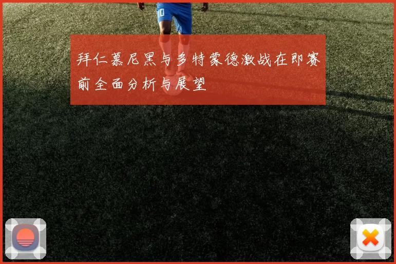 拜仁慕尼黑与多特蒙德激战在即赛前全面分析与展望