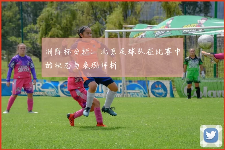 洲际杯分析：北京足球队在比赛中的状态与表现评析