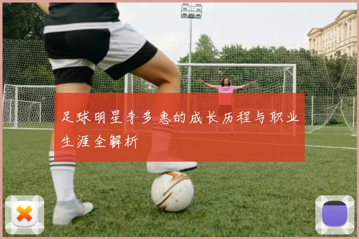 足球明星李多惠的成长历程与职业生涯全解析