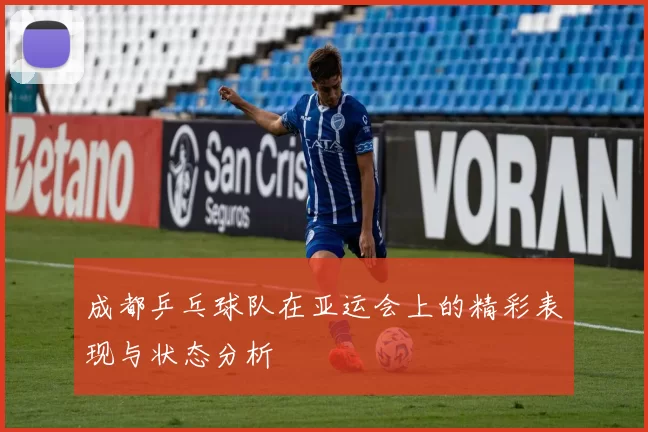 成都乒乓球队在亚运会上的精彩表现与状态分析