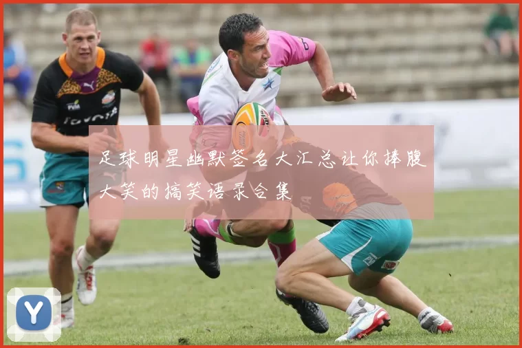 足球明星幽默签名大汇总让你捧腹大笑的搞笑语录合集