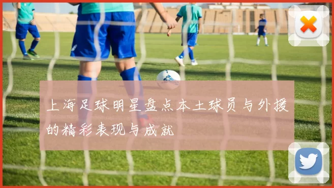 上海足球明星盘点本土球员与外援的精彩表现与成就
