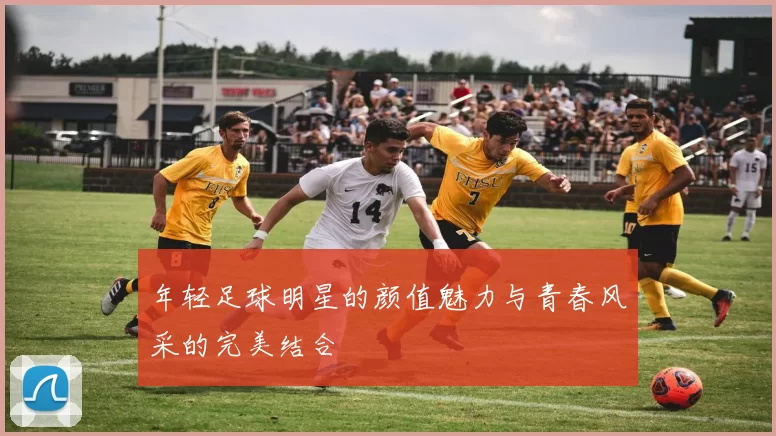 年轻足球明星的颜值魅力与青春风采的完美结合