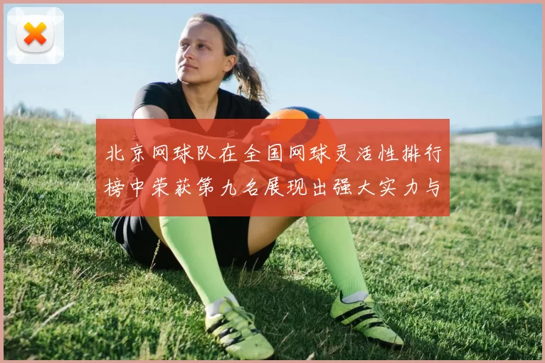 北京网球队在全国网球灵活性排行榜中荣获第九名展现出强大实力与潜力