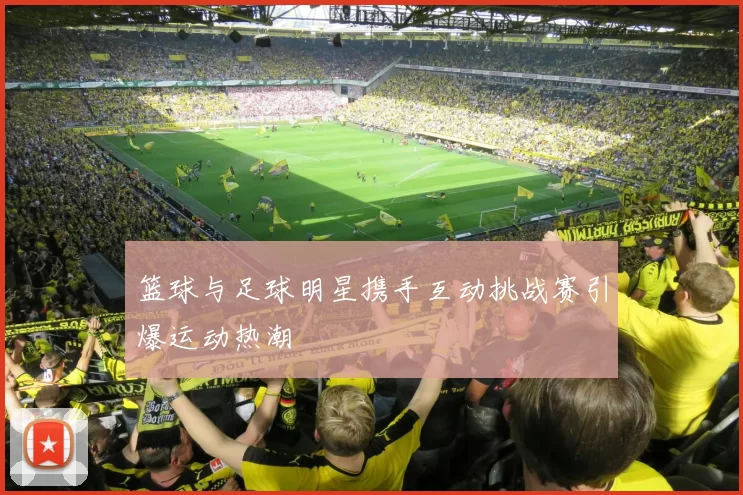 篮球与足球明星携手互动挑战赛引爆运动热潮