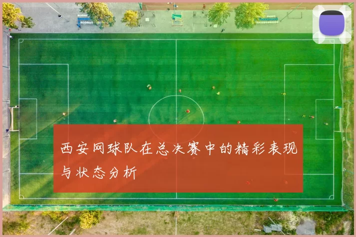 西安网球队在总决赛中的精彩表现与状态分析