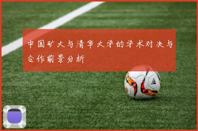 中国矿大与清华大学的学术对决与合作前景分析