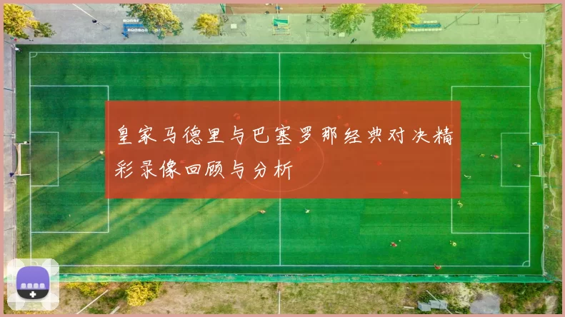 皇家马德里与巴塞罗那经典对决精彩录像回顾与分析