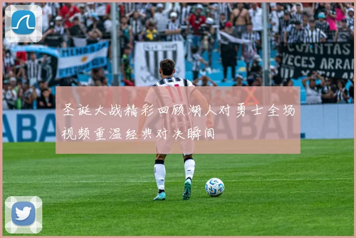 圣诞大战精彩回顾湖人对勇士全场视频重温经典对决瞬间