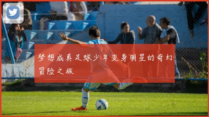 梦想成真足球少年变身明星的奇幻冒险之旅