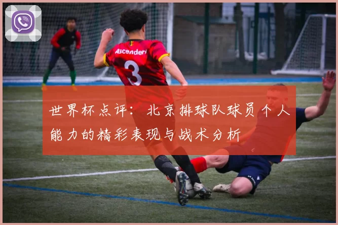 世界杯点评：北京排球队球员个人能力的精彩表现与战术分析