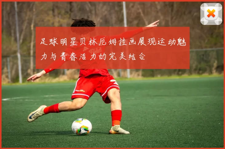 足球明星贝林厄姆挂画展现运动魅力与青春活力的完美结合