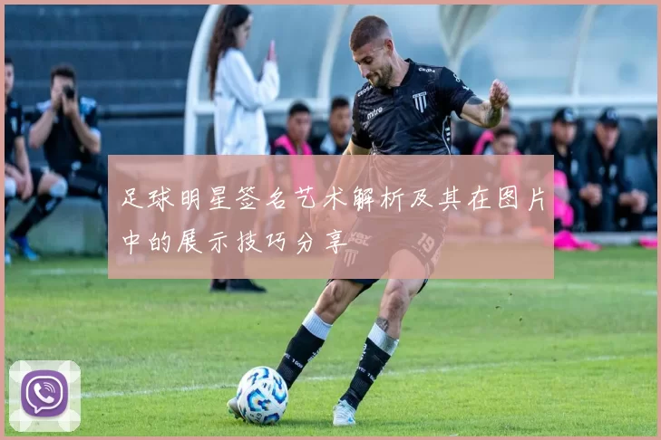 足球明星签名艺术解析及其在图片中的展示技巧分享