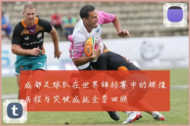 成都足球队在世界锦标赛中的辉煌历程与突破成就全景回顾
