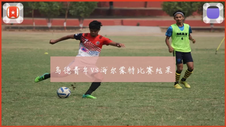 乌德青年vs海尔蒙特比赛结果