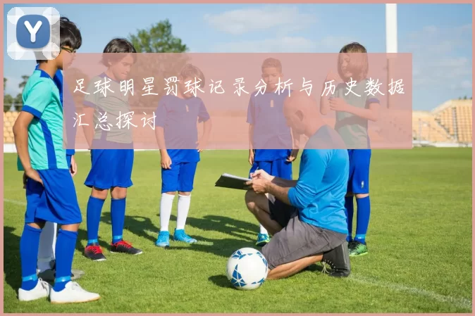 足球明星罚球记录分析与历史数据汇总探讨