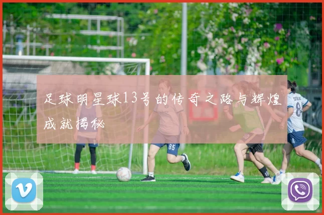 足球明星球13号的传奇之路与辉煌成就揭秘