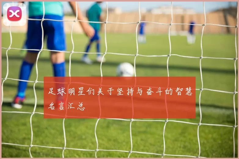 足球明星们关于坚持与奋斗的智慧名言汇总