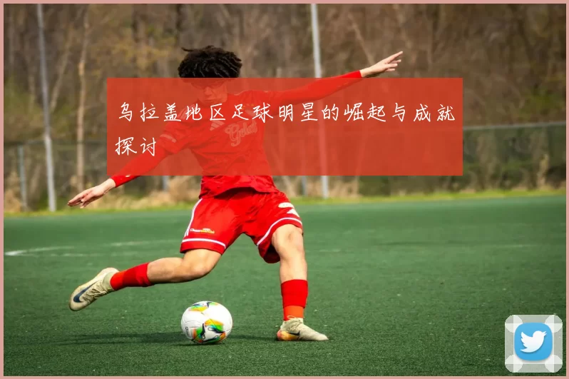乌拉盖地区足球明星的崛起与成就探讨