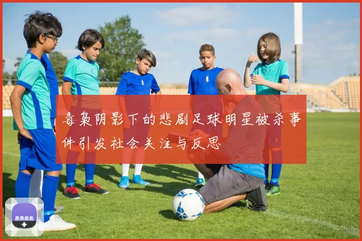 毒枭阴影下的悲剧足球明星被杀事件引发社会关注与反思