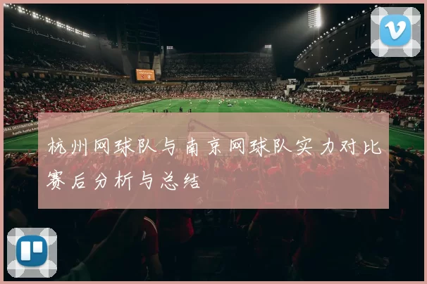 杭州网球队与南京网球队实力对比赛后分析与总结