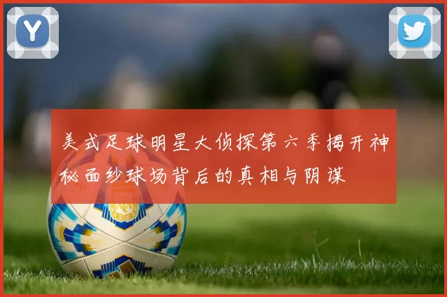 美式足球明星大侦探第六季揭开神秘面纱球场背后的真相与阴谋