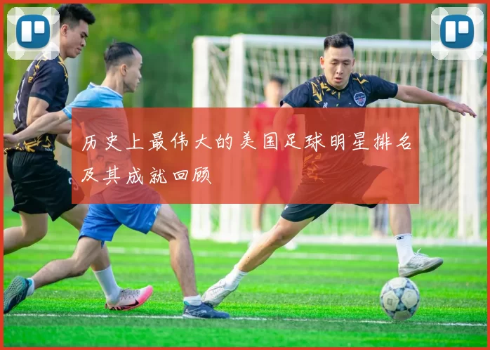 历史上最伟大的美国足球明星排名及其成就回顾