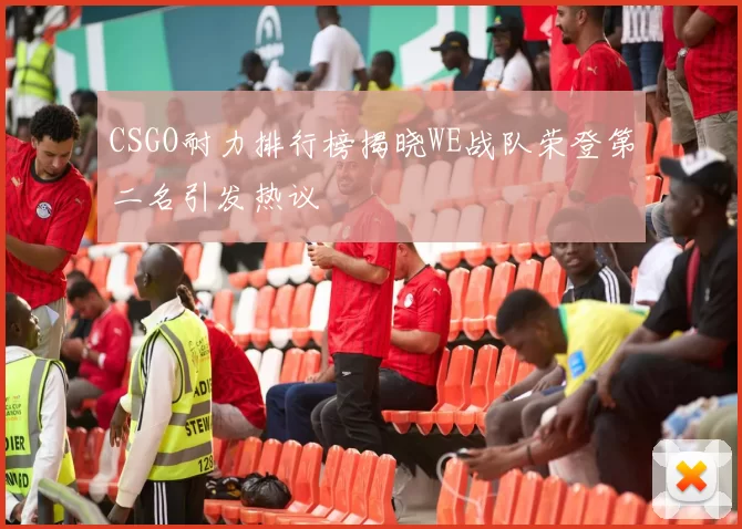 CSGO耐力排行榜揭晓WE战队荣登第二名引发热议