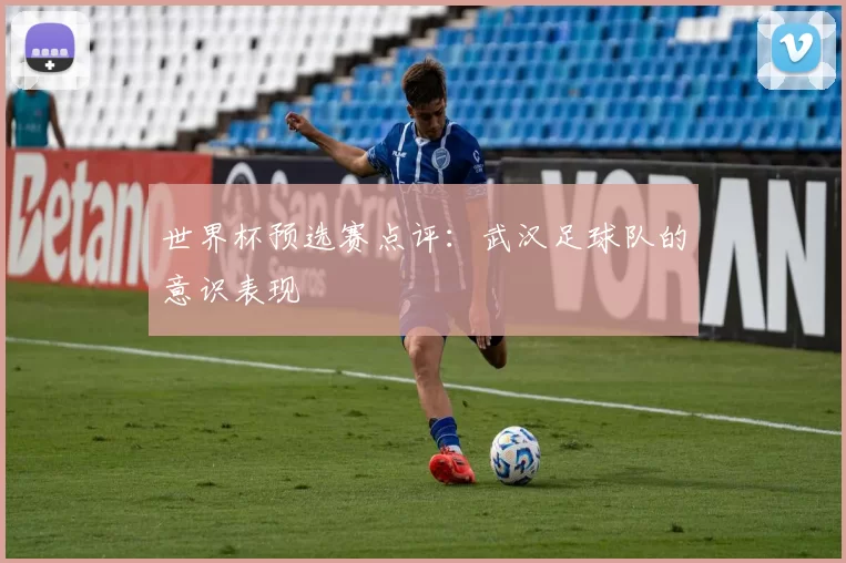 世界杯预选赛点评：武汉足球队的意识表现