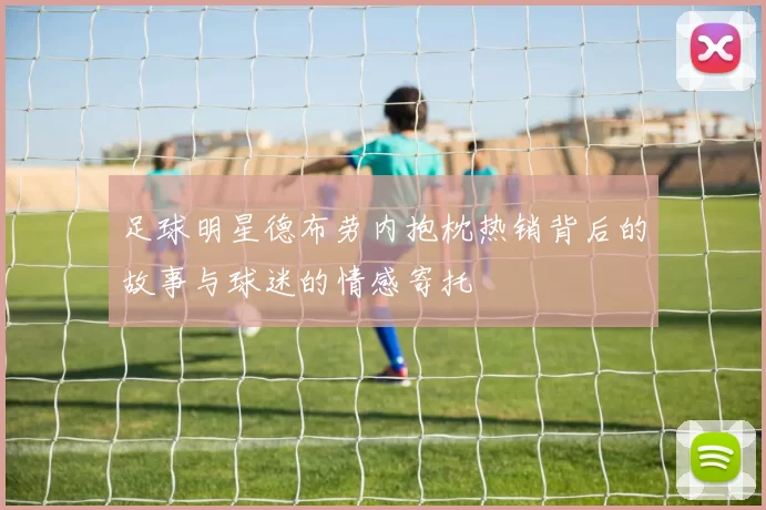 足球明星德布劳内抱枕热销背后的故事与球迷的情感寄托