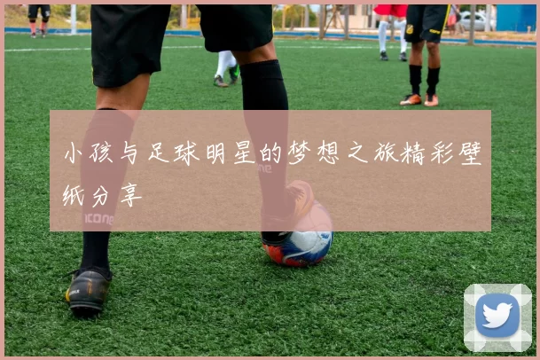 小孩与足球明星的梦想之旅精彩壁纸分享