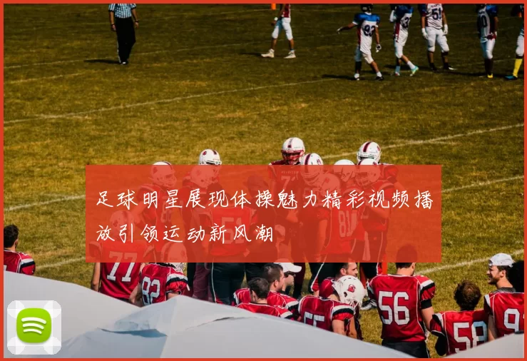足球明星展现体操魅力精彩视频播放引领运动新风潮