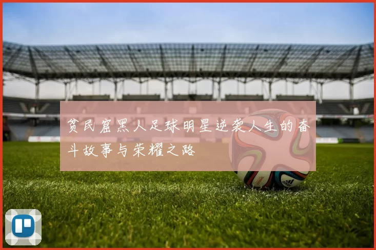 贫民窟黑人足球明星逆袭人生的奋斗故事与荣耀之路