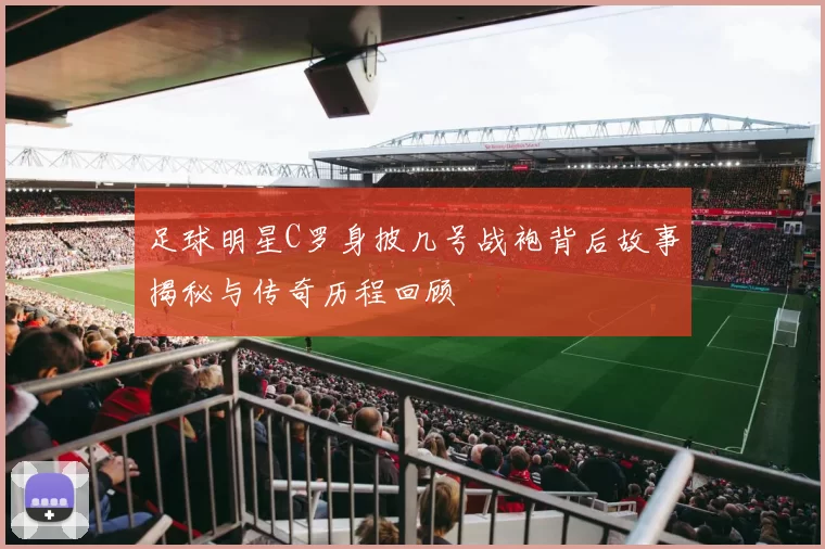 足球明星C罗身披几号战袍背后故事揭秘与传奇历程回顾