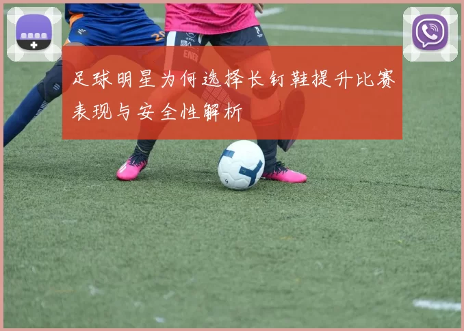 足球明星为何选择长钉鞋提升比赛表现与安全性解析