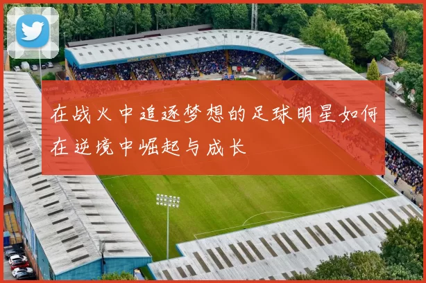 在战火中追逐梦想的足球明星如何在逆境中崛起与成长