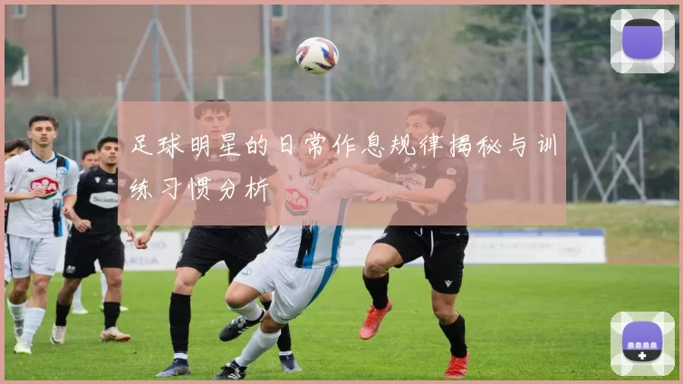 足球明星的日常作息规律揭秘与训练习惯分析