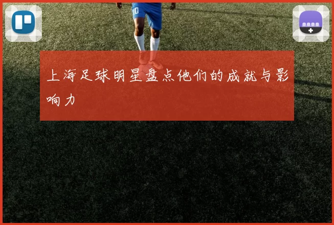 上海足球明星盘点他们的成就与影响力