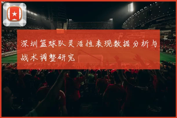 深圳篮球队灵活性表现数据分析与战术调整研究