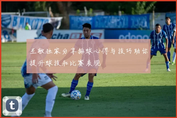 王敏独家分享排球心得与技巧助你提升球技和比赛表现