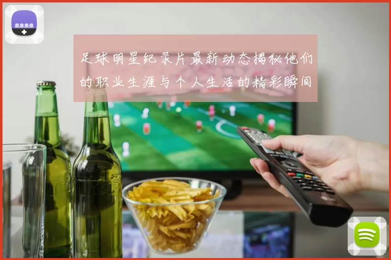 足球明星纪录片最新动态揭秘他们的职业生涯与个人生活的精彩瞬间