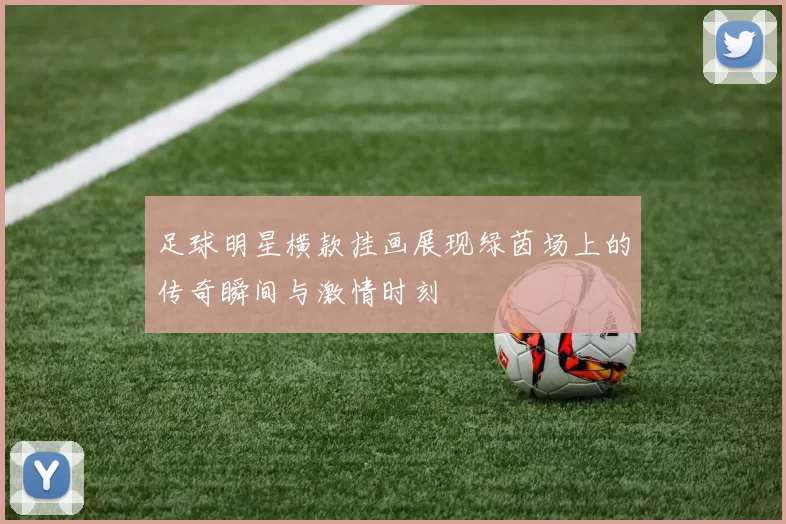 足球明星横款挂画展现绿茵场上的传奇瞬间与激情时刻