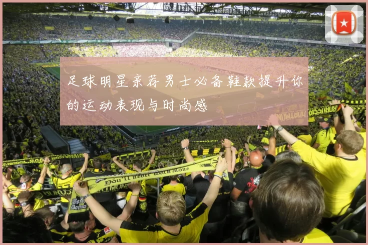 足球明星亲荐男士必备鞋款提升你的运动表现与时尚感